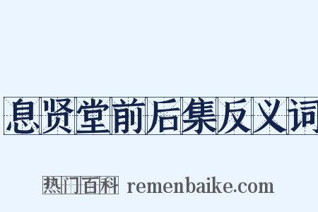 息贤堂前后集反义词是什么意思的图片
